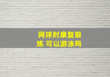 网球肘康复锻炼 可以游泳吗